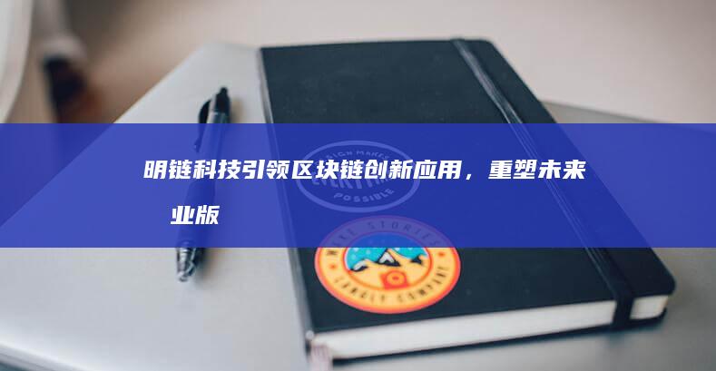 明链科技：引领区块链创新应用，重塑未来商业版图